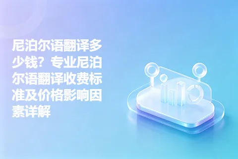 尼泊尔语翻译多少钱？专业尼泊尔语翻译收费标准及价格影响因素详解