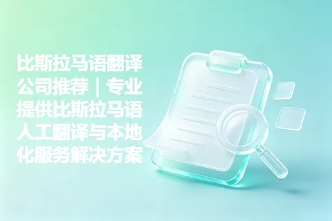 比斯拉马语翻译公司推荐｜专业提供比斯拉马语人工翻译与本地化服务解决方案