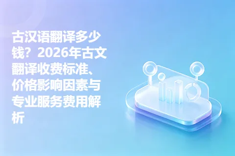 古汉语翻译多少钱？2026年古文翻译收费标准、价格影响因素与专业服务费用解析