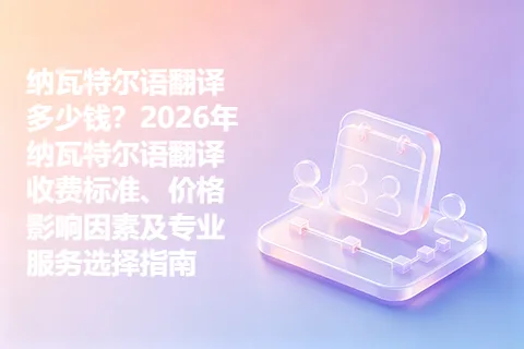 纳瓦特尔语翻译多少钱？2026年纳瓦特尔语翻译收费标准、价格影响因素及专业服务选择指南
