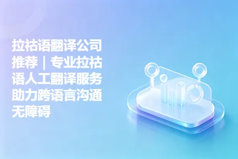 拉祜语翻译公司推荐｜专业拉祜语人工翻译服务助力跨语言沟通无障碍