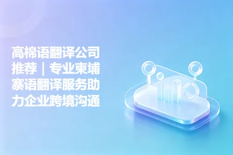 高棉语翻译公司推荐｜专业柬埔寨语翻译服务助力企业跨境沟通