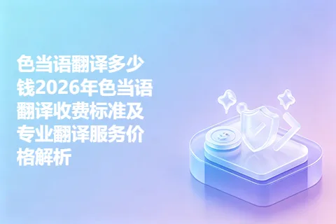 色当语翻译多少钱2026年色当语翻译收费标准及专业翻译服务价格解析