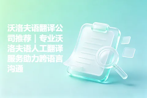 沃洛夫语翻译公司推荐｜专业沃洛夫语人工翻译服务助力跨语言沟通