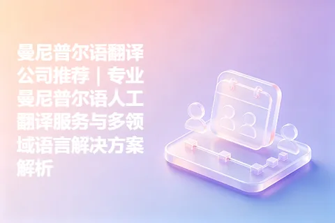 曼尼普尔语翻译公司推荐｜专业曼尼普尔语人工翻译服务与多领域语言解决方案解析