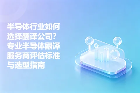 半导体行业如何选择翻译公司？专业半导体翻译服务商评估标准与选型指南