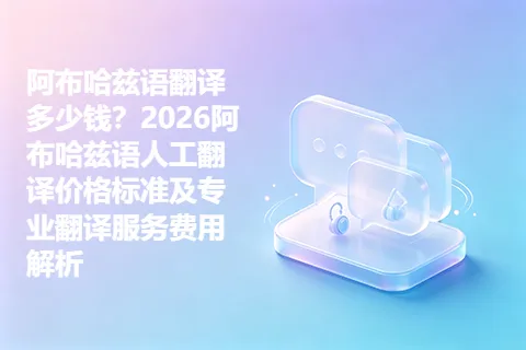 阿布哈兹语翻译多少钱？2026阿布哈兹语人工翻译价格标准及专业翻译服务费用解析