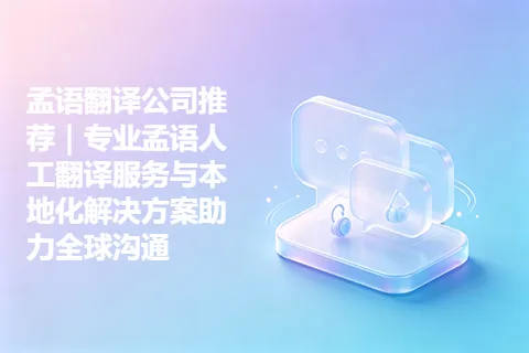 孟语翻译公司推荐｜专业孟语人工翻译服务与本地化解决方案助力全球沟通