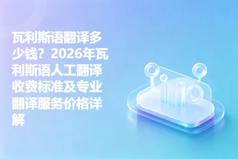 瓦利斯语翻译多少钱？2026年瓦利斯语人工翻译收费标准及专业翻译服务价格详解