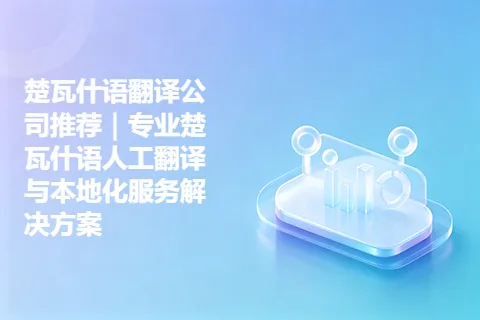 楚瓦什语翻译公司推荐｜专业楚瓦什语人工翻译与本地化服务解决方案
