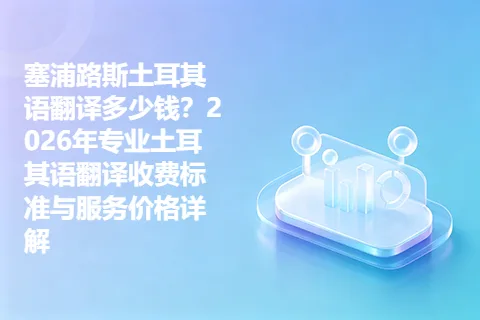 塞浦路斯土耳其语翻译多少钱？2026年专业土耳其语翻译收费标准与服务价格详解