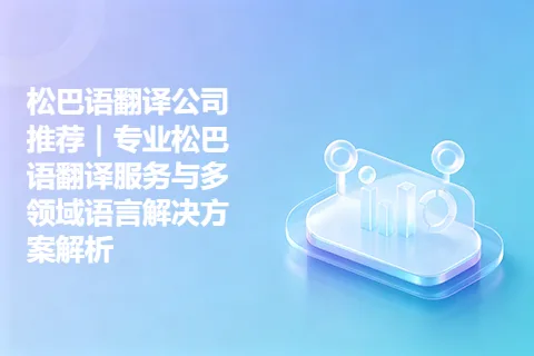 松巴语翻译公司推荐｜专业松巴语翻译服务与多领域语言解决方案解析