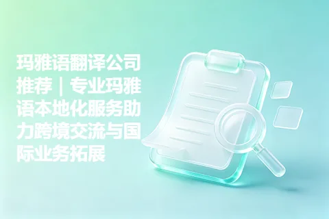 玛雅语翻译公司推荐｜专业玛雅语本地化服务助力跨境交流与国际业务拓展