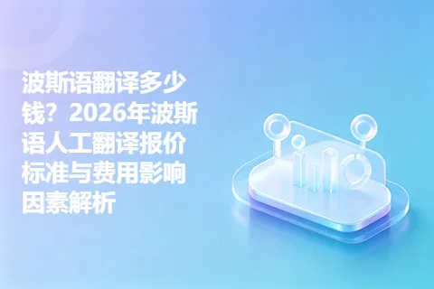 波斯语翻译多少钱？2026年波斯语人工翻译报价标准与费用影响因素解析