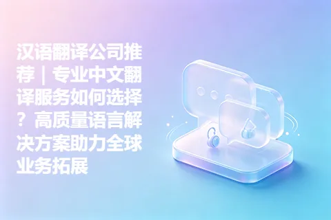 汉语翻译公司推荐｜专业中文翻译服务如何选择？高质量语言解决方案助力全球业务拓展