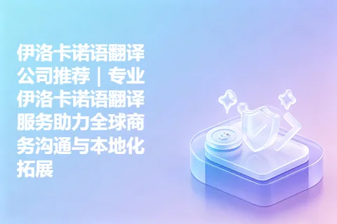 伊洛卡诺语翻译公司推荐｜专业伊洛卡诺语翻译服务助力全球商务沟通与本地化拓展