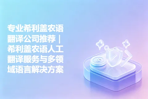 专业希利盖农语翻译公司推荐｜希利盖农语人工翻译服务与多领域语言解决方案