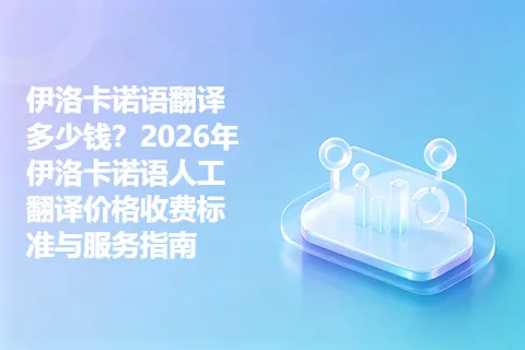 伊洛卡诺语翻译多少钱？2026年伊洛卡诺语人工翻译价格收费标准与服务指南
