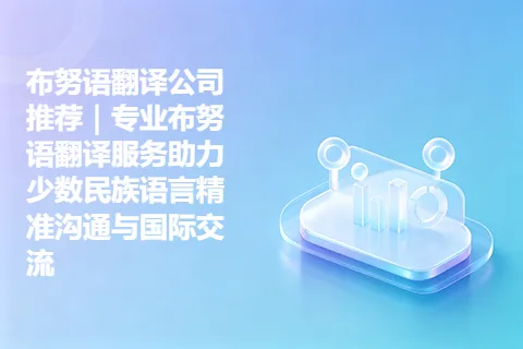布努语翻译公司推荐｜专业布努语翻译服务助力少数民族语言精准沟通与国际交流