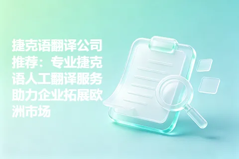 捷克语翻译公司推荐：专业捷克语人工翻译服务助力企业拓展欧洲市场