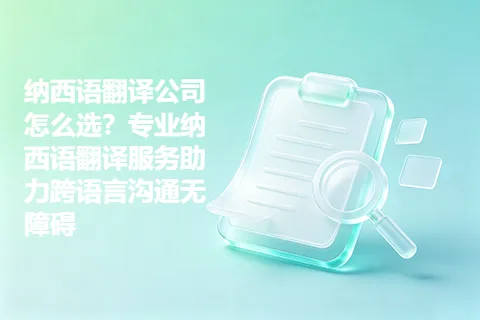 纳西语翻译公司怎么选？专业纳西语翻译服务助力跨语言沟通无障碍