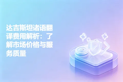 达吉斯坦诸语翻译费用解析：了解市场价格与服务质量