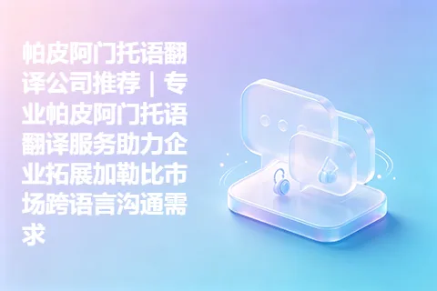 帕皮阿门托语翻译公司推荐｜专业帕皮阿门托语翻译服务助力企业拓展加勒比市场跨语言沟通需求
