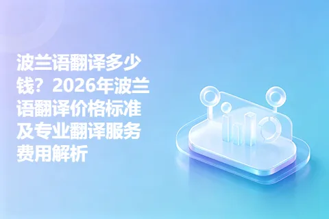 波兰语翻译多少钱？2026年波兰语翻译价格标准及专业翻译服务费用解析