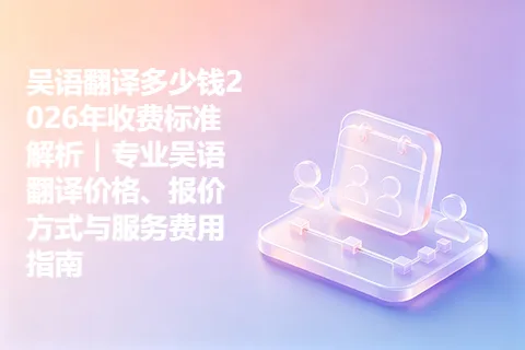 吴语翻译多少钱2026年收费标准解析｜专业吴语翻译价格、报价方式与服务费用指南