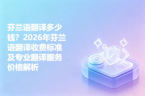 芬兰语翻译多少钱？2026年芬兰语翻译收费标准及专业翻译服务价格解析