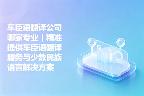 车臣语翻译公司哪家专业｜精准提供车臣语翻译服务与少数民族语言解决方案