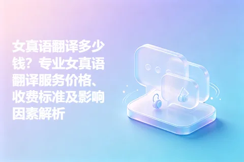 女真语翻译多少钱?专业女真语翻译服务价格、收费标准及影响因素解析
