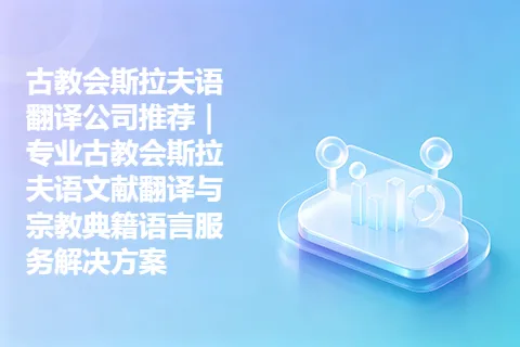古教会斯拉夫语翻译公司推荐｜专业古教会斯拉夫语文献翻译与宗教典籍语言服务解决方案