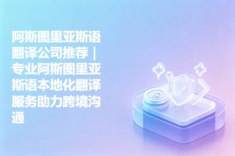 阿斯图里亚斯语翻译公司推荐｜专业阿斯图里亚斯语本地化翻译服务助力跨境沟通