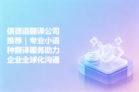 信德语翻译公司推荐｜专业小语种翻译服务助力企业全球化沟通