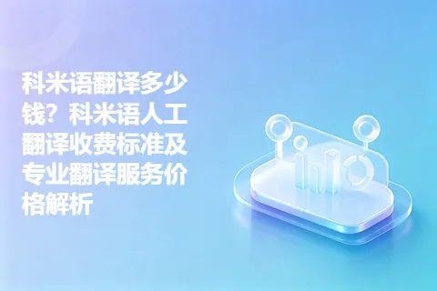 科米语翻译多少钱？科米语人工翻译收费标准及专业翻译服务价格解析