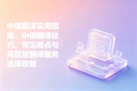 中俄翻译实用指南：中俄翻译技巧、常见难点与高质量翻译服务选择攻略