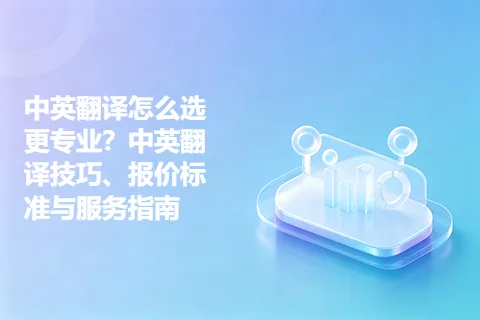 中英翻译怎么选更专业？中英翻译技巧、报价标准与服务指南
