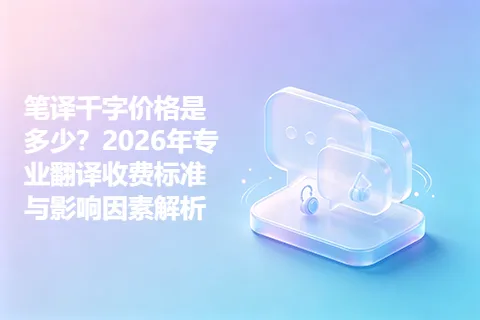 笔译千字价格是多少？2026年专业翻译收费标准与影响因素解析