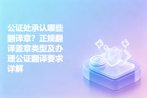 公证处承认哪些翻译章？正规翻译盖章类型及办理公证翻译要求详解