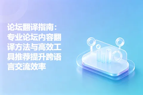 论坛翻译指南：专业论坛内容翻译方法与高效工具推荐提升跨语言交流效率