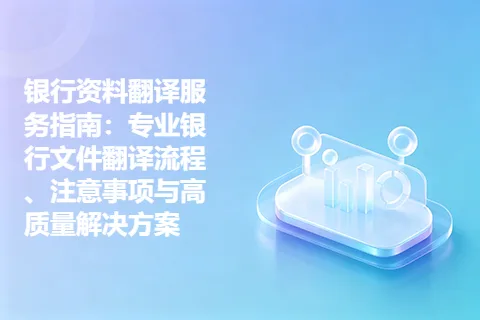 银行资料翻译服务指南：专业银行文件翻译流程、注意事项与高质量解决方案