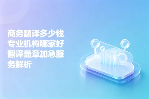 商务翻译多少钱专业机构哪家好翻译盖章加急服务解析