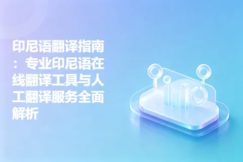 印尼语翻译指南：专业印尼语在线翻译工具与人工翻译服务全面解析