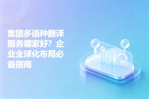 集团多语种翻译服务哪家好？企业全球化布局必备指南