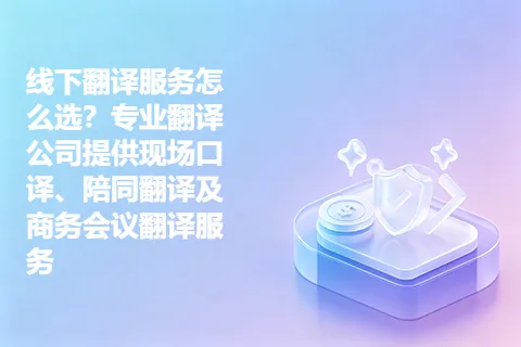 线下翻译服务怎么选？专业翻译公司提供现场口译、陪同翻译及商务会议翻译服务