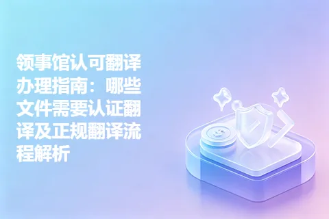 领事馆认可翻译办理指南：哪些文件需要认证翻译及正规翻译流程解析