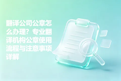 翻译公司公章怎么办理？专业翻译机构公章使用流程与注意事项详解