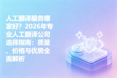 人工翻译服务哪家好？2026年专业人工翻译公司选择指南：质量、价格与优势全面解析