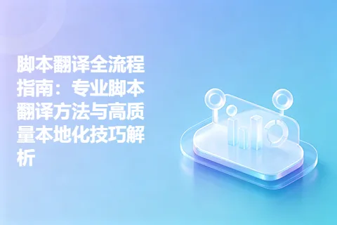 脚本翻译全流程指南：专业脚本翻译方法与高质量本地化技巧解析